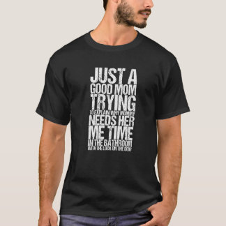 Just A Good Mom Trying To Explain Why Mommy Needs  T-Shirt