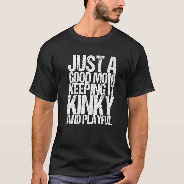Just A Good Mum Keeping It Kinky And Playful   T-Shirt (Front)