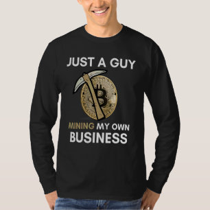 Just A Guy Mining My Own Business  Bitcoin Mining  T-Shirt