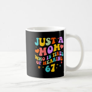 Just A Mom Who Is Tired Of Hearing 67 Funny Six Se Coffee Mug