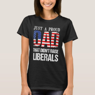 Just A Proud Dad That Didnt Raise Liberals 4th Of T-Shirt
