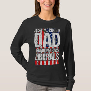 Just A Proud Dad That Didnt Raise Liberals 4th Of T-Shirt