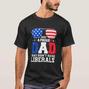 Just A Proud Dad That Didnt Raise Liberals 4th Of T-Shirt
