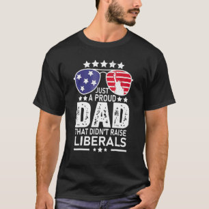 Just A Proud Dad That Didnt Raise Liberals 5 T-Shirt