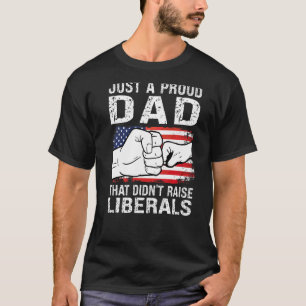 Just A Proud Dad That Didn't Raise Liberals Dad Fa T-Shirt