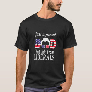 Just A Proud Dad That Didnt Raise Liberals Dad Usa T-Shirt
