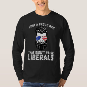 Just A Proud Dad That Didnt Raise Liberals Fathers T-Shirt