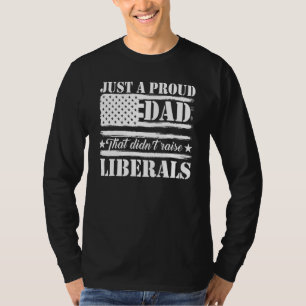 Just A Proud Dad That Didnt Raise Liberals Fathers T-Shirt