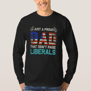 Just A Proud Dad That Didnt Raise Liberals Fathers T-Shirt