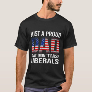 Just A Proud Dad That Didn't Raise Liberals Us Fat T-Shirt