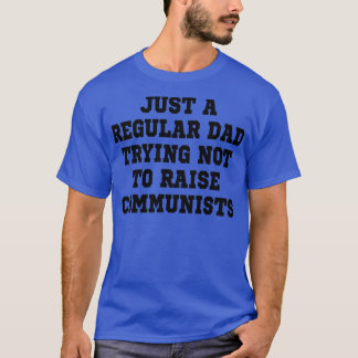 just a regular dad trying not to raise communists  T-Shirt