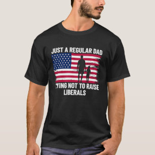 Just A Regular Dad Trying Not To Raise Liberals  1 T-Shirt