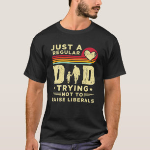 Just A Regular Dad Trying Not To Raise Liberals Fa T-Shirt