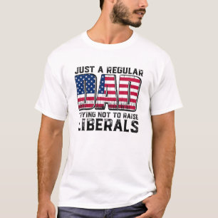 Just A Regular Dad Trying Not To Raise Liberals Fa T-Shirt