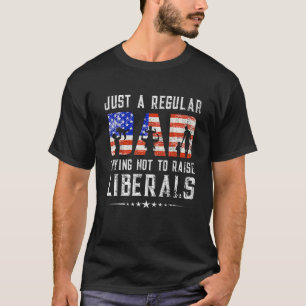 Just A Regular Dad Trying Not To Raise Liberals Fa T-Shirt