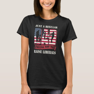 Just A Regular Dad Trying Not To Raise Liberals Fa T-Shirt