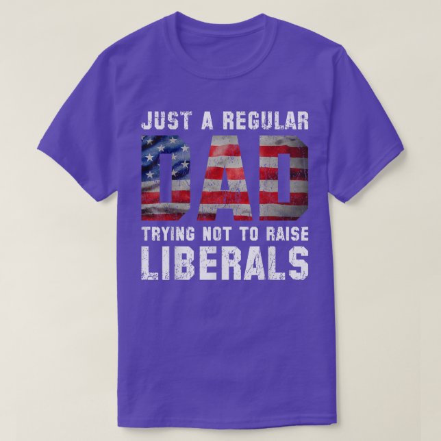 Just a Regular Dad Trying Not To Raise Liberals Fa T-Shirt (Design Front)