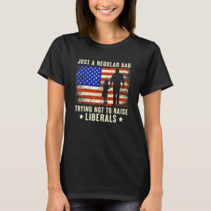 Just A Regular Dad Trying Not To Raise Liberals Fa T-Shirt