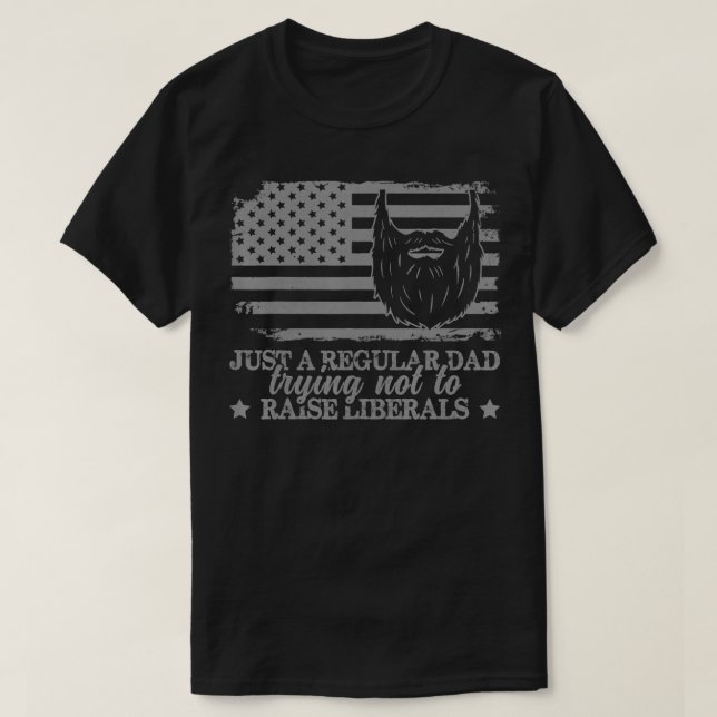 Just a Regular Dad Trying Not to Raise Liberals Fu T-Shirt (Design Front)