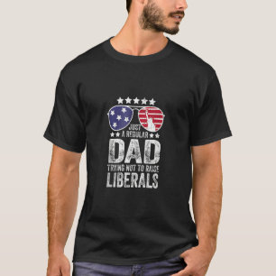 Just A Regular Dad Trying Not To Raise Liberals Re T-Shirt