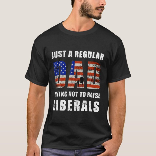 Just A Regular Dad Trying Not To Raise Liberals Re T-Shirt (Front)