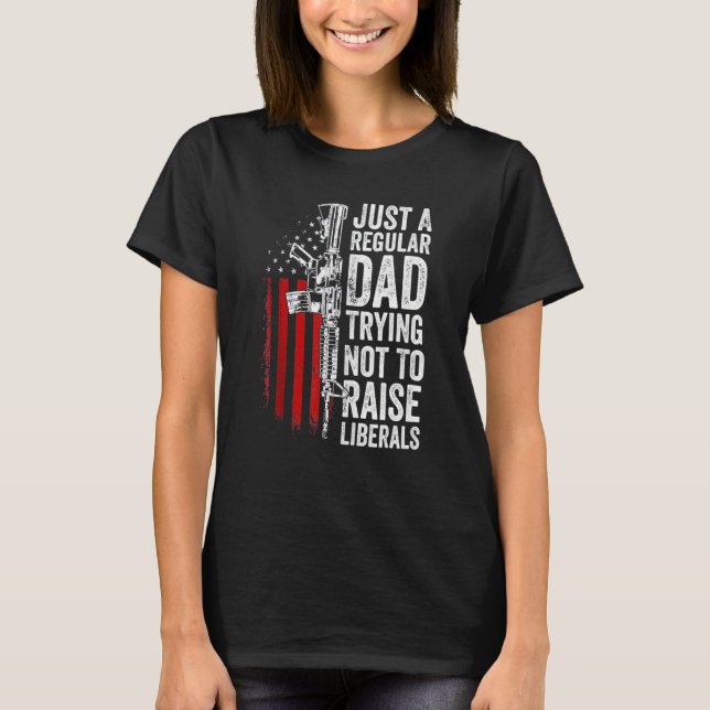 Just A Regular Dad Trying Not To Raise Liberals Sk T-Shirt (Front)