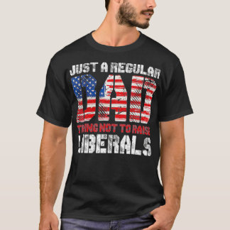 Just A Regular Dad Trying Not To Raise Liberals T-Shirt
