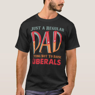 Just a Regular Dad Trying Not To Raise Liberals T-Shirt