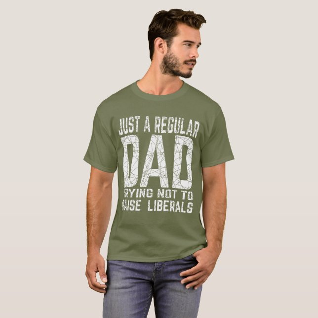 just a regular dad trying not to raise liberals T- T-Shirt (Front Full)