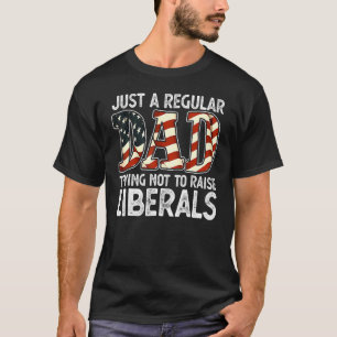 Just A Regular Dad Trying Not To Raise Liberals Us T-Shirt