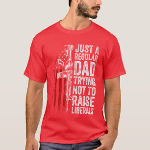 Just A Regular Dadrying Not to Raise Liberals Fath T-Shirt