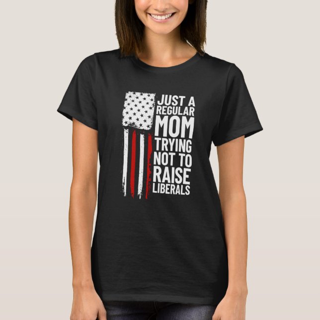 Just A Regular Mom Trying Not To Raise Liberals  2 T-Shirt (Front)
