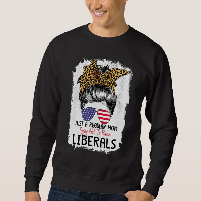 Just A Regular Mum Trying Not To Raise Liberals Su Sweatshirt (Front)