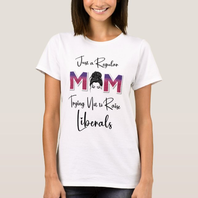 Just a Regular Mum Trying NOT to Raise Liberals  T-Shirt (Front)