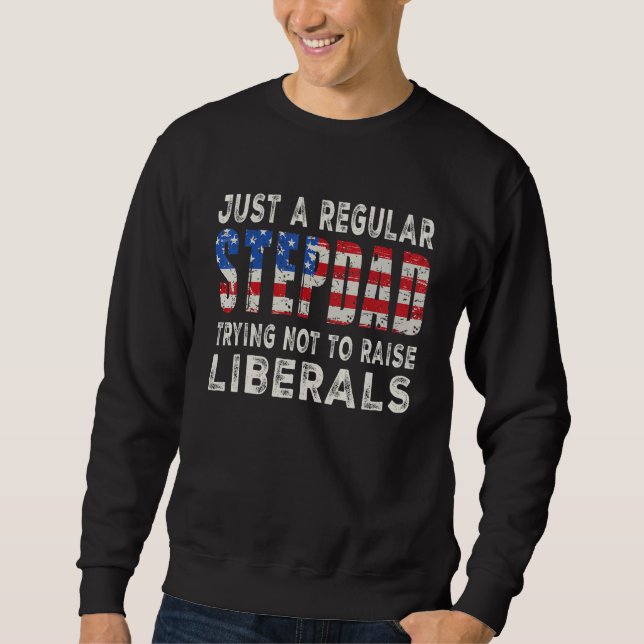 Just A Regular Stepdad Trying Not To Raise Liberal Sweatshirt (Front)