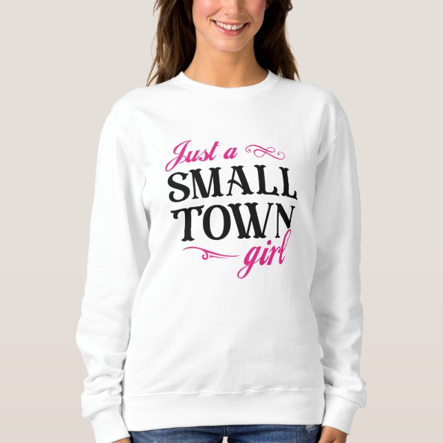 Just A Small Town Girl Sweatshirt (Front)