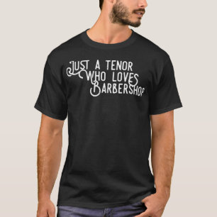 Just a Tenor who loves Barbershop Quartet Singer  T-Shirt