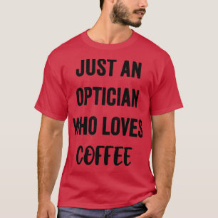 Just An Optician Who Loves Coffee 1 T-Shirt