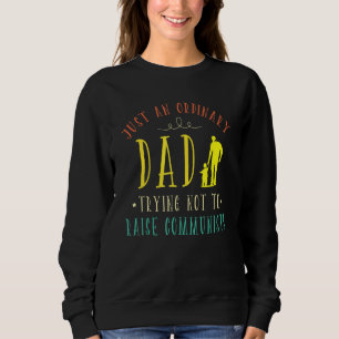 Just An Ordinary Dad Trying Not To Raise Communist Sweatshirt