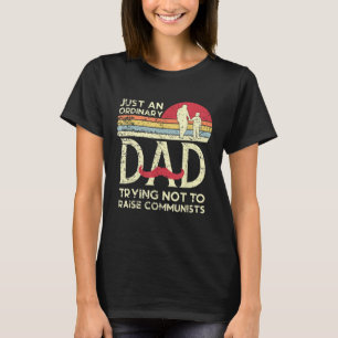 Just An Ordinary Dad Trying Not To Raise Communist T-Shirt