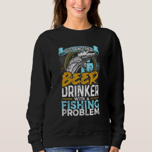 Just Another Beer Drinker With A Fishing Problem F Sweatshirt