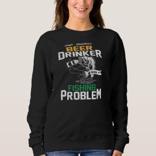 Just Another Beer Drinker With A Fishing Problem P Sweatshirt
