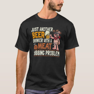 Just Another Beer Drinker With A Meat Rubbing Prob T-Shirt