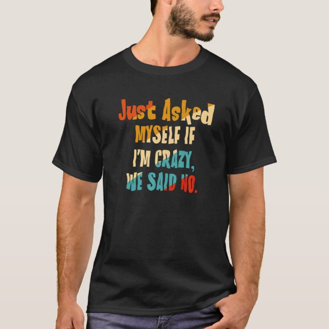 Just Asked Myself If I'm Crazy We Said No T-Shirt (Front)