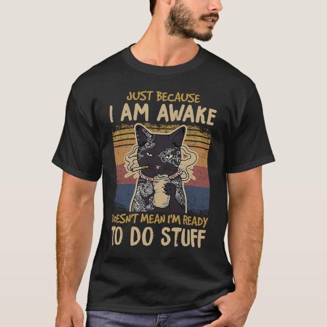 just because I am awake doesn't mean I'm ready to  T-Shirt (Front)