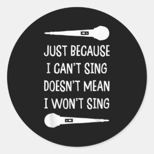 Just Because I Can&#39;t Sing Doesn&#39;t Mean I W Classic Round Sticker