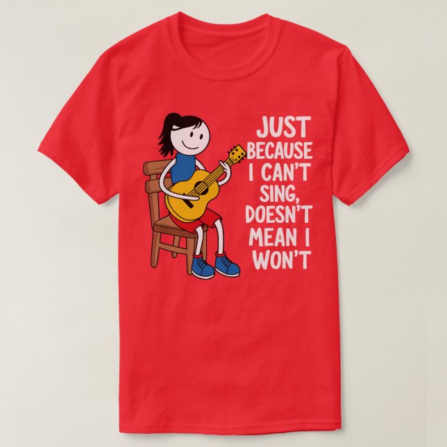 JUST BECAUSE I CANT SING DOESNT MEAN I WONT 1 T-Shirt (Design Front)