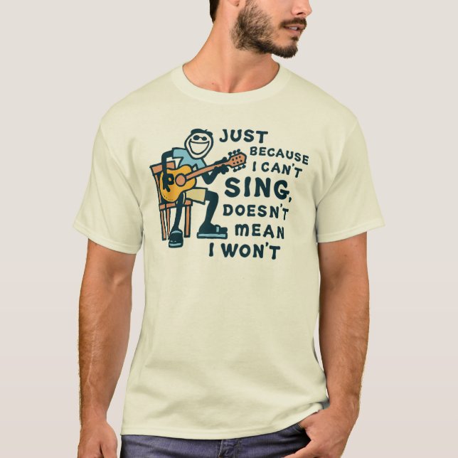 Just Because I Can't Sing Doesn't Mean I Won't Tee (Front)