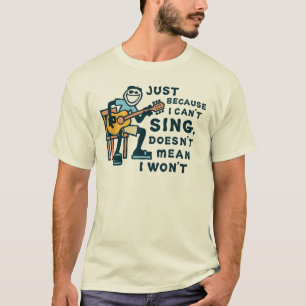 Just Because I Can't Sing Doesn't Mean I Won't Tee