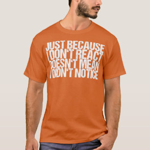 Just Because I Dont React Doesnt Mean I Didnt Noti T-Shirt